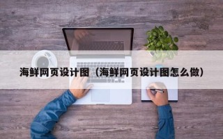 沙洋海鲜网页设计图（海鲜网页设计图怎么做）