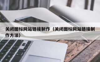 沙洋关闭图标网站链接制作（关闭图标网站链接制作方法）