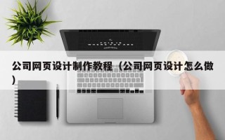 沙洋公司网页设计制作教程（公司网页设计怎么做）