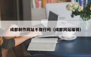 沙洋成都制作网站不做行吗（成都网站编辑）
