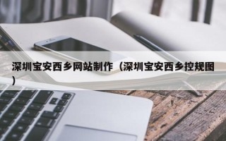 沙洋深圳宝安西乡网站制作（深圳宝安西乡控规图）